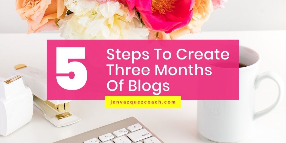 Let’s Create Three Months of Blogs With These 5 Steps