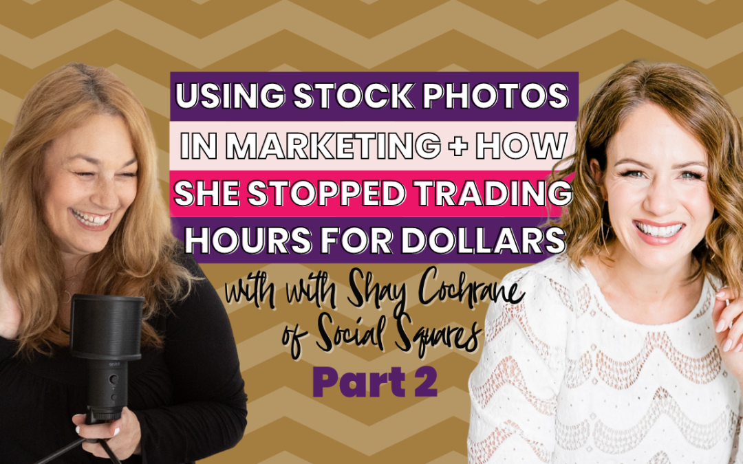 74 | Using Stock Photos in Marketing Can Save You Time and How She Stopped Trading Hours for Dollars with Shay Cochrane – Part 2