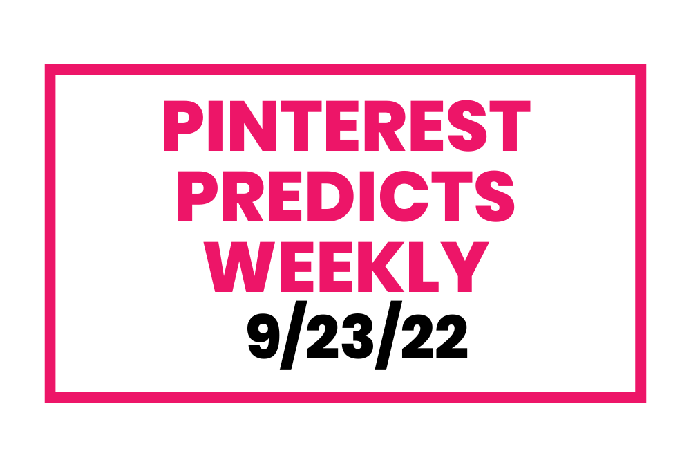 Pinterest Predicts Weekly 9-23-22