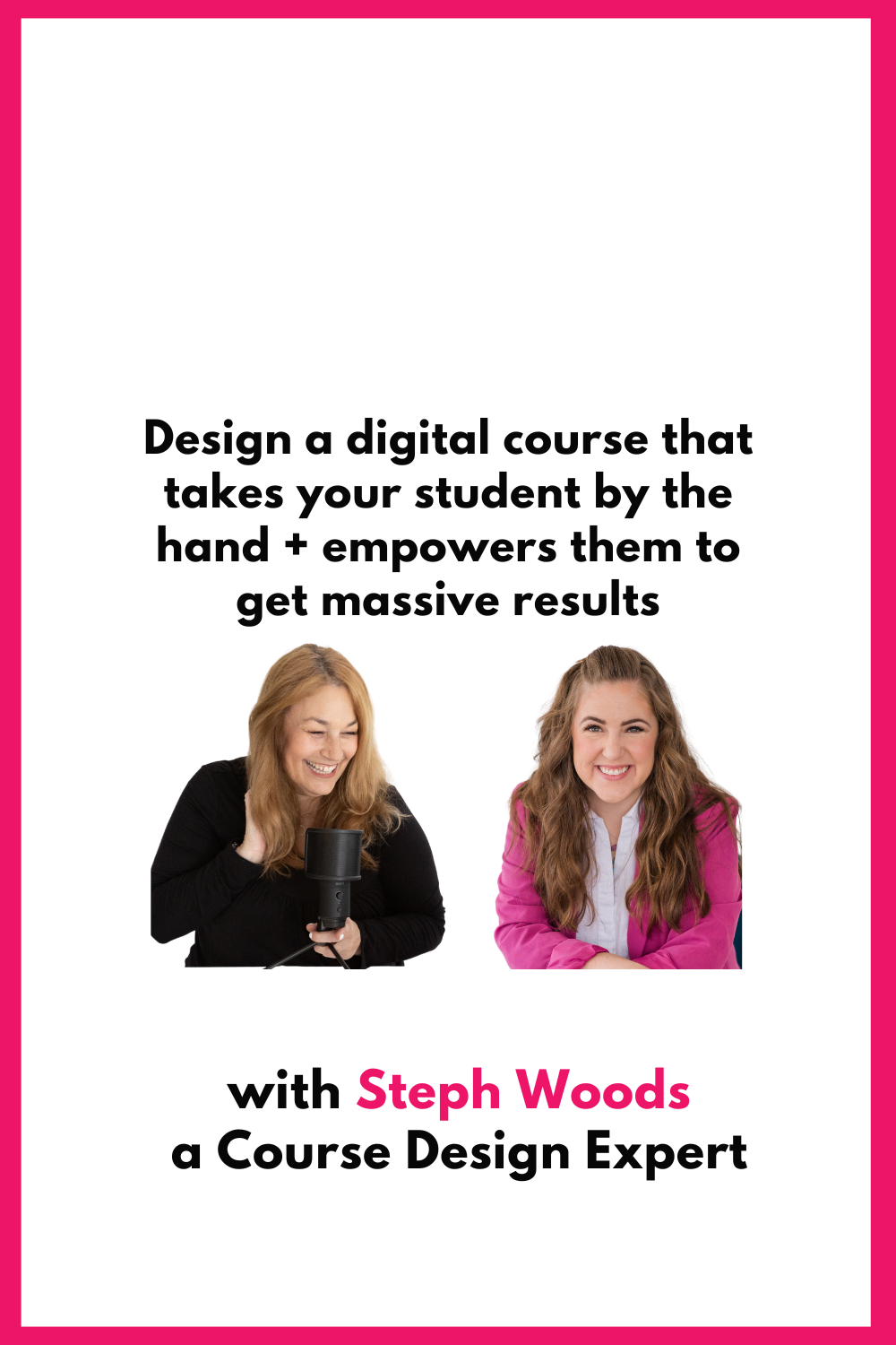 a graphic showing Steph Woods and Jen Vazquez about Design a digital course that takes your student by the hand + empowers them to get massive results