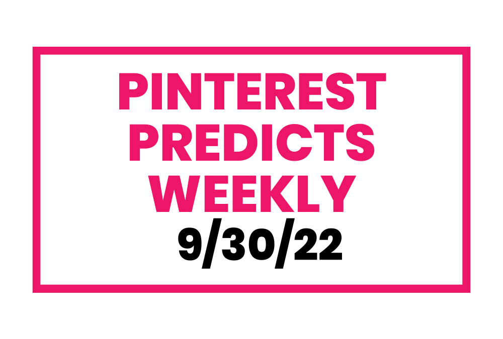 Pinterest Predicts Weekly 9-30-22
