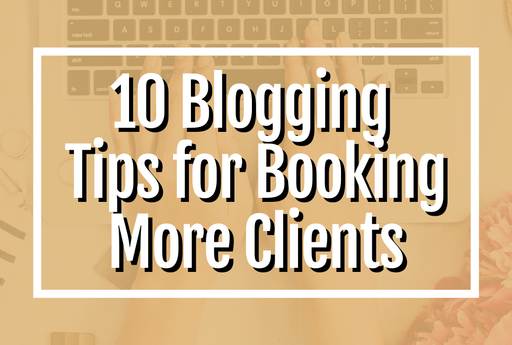 10 Blogging Tips for Booking More Clients