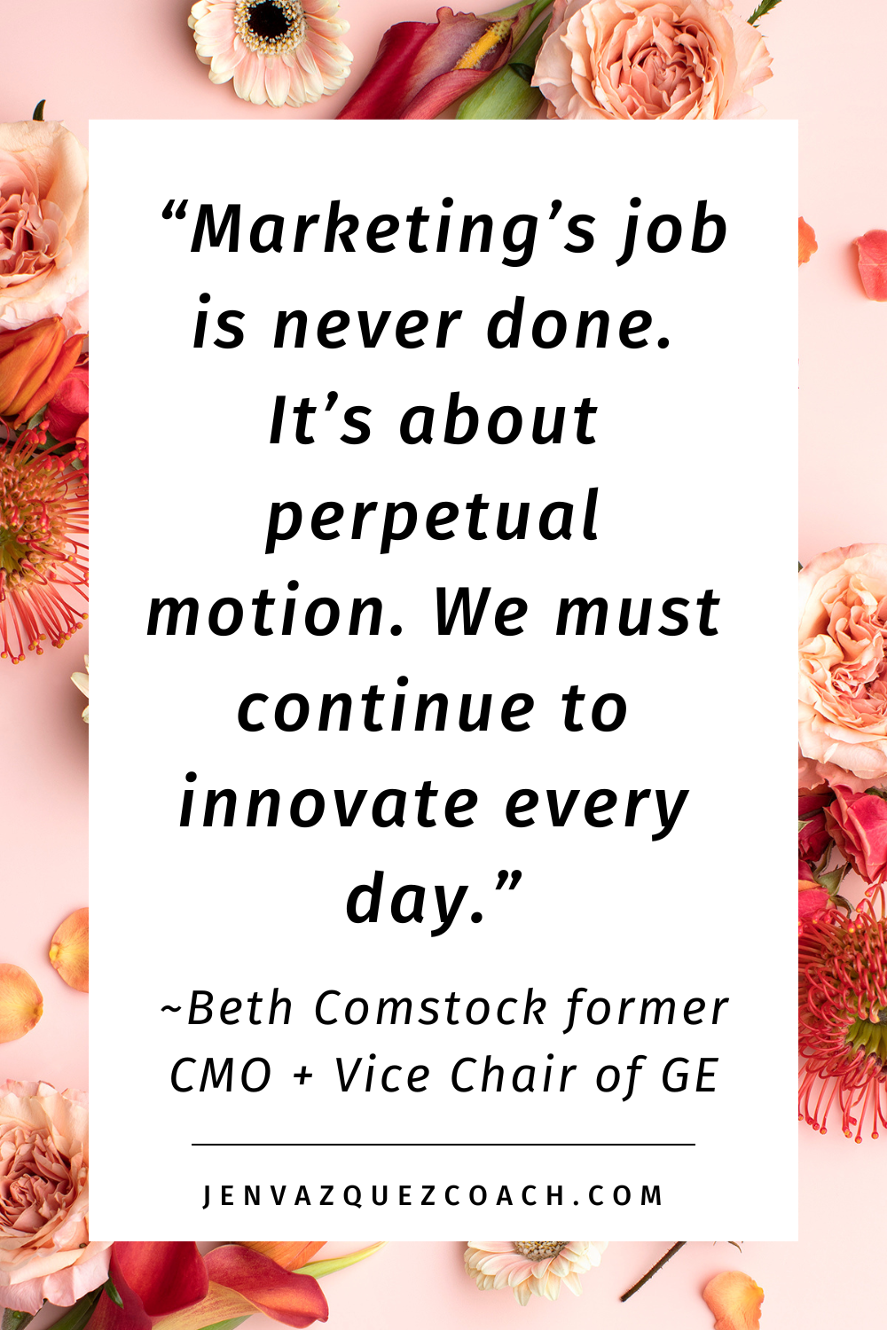 _“Marketing’s job is never done. It’s about perpetual motion. We must continue to innovate every day.” quote by ~Beth Comstock former CMO + Vice Chair of GE - Jen Vazquez Media