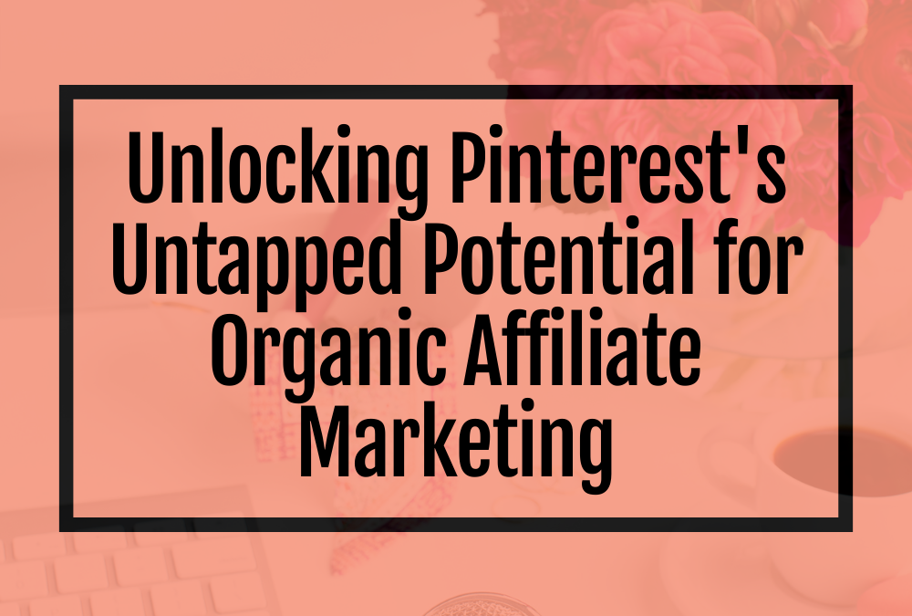 Unlocking Pinterest’s Untapped Potential for Organic Affiliate Marketing