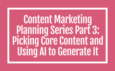 Content Marketing Planning Series Part 3: Picking Core Content and Using AI to Generate It
