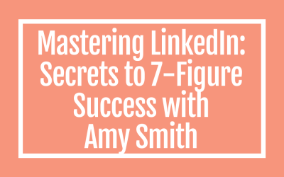 Mastering LinkedIn: Secrets to 7-Figure Success with Amy Smith