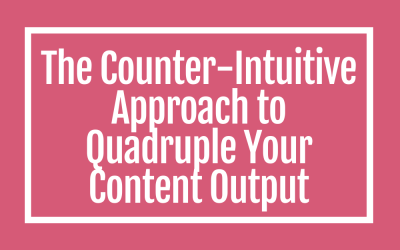 The Counter-Intuitive Approach to Quadruple Your Content Output
