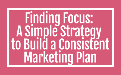 Finding Focus: A Simple Strategy to Build a Consistent Marketing Plan
