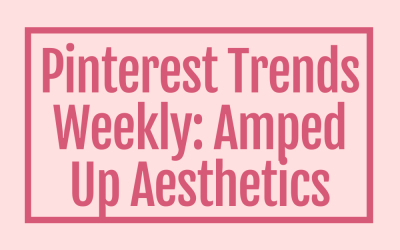 Pinterest Trends Weekly:  Amped Up Aesthetics