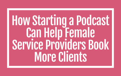 How Starting a Podcast Can Help Female Service Providers Book More Clients