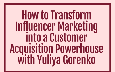 How to Transform Influencer Marketing into a Customer Acquisition Powerhouse with Yuliya Gorenko